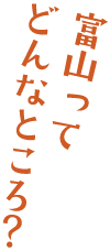 富山ってどんなところ